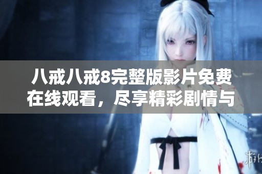八戒八戒8完整版影片免费在线观看，尽享精彩剧情与奇幻冒险