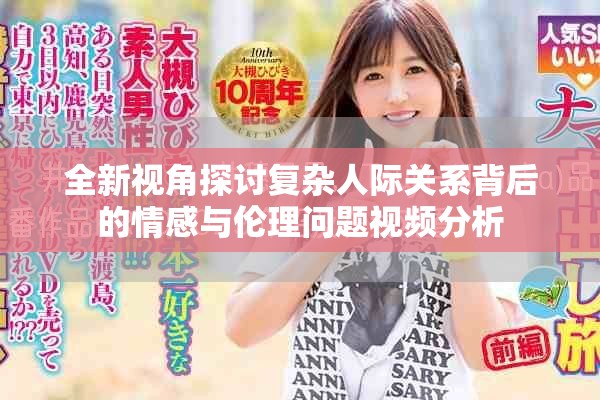 全新视角探讨复杂人际关系背后的情感与伦理问题视频分析