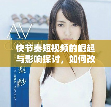 快节奏短视频的崛起与影响探讨，如何改变现代人的生活方式