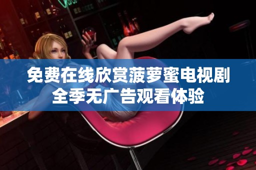 免费在线欣赏菠萝蜜电视剧全季无广告观看体验