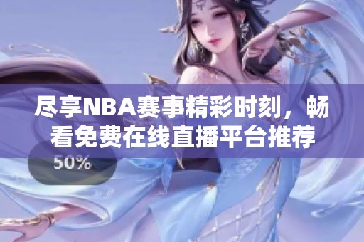 尽享NBA赛事精彩时刻，畅看免费在线直播平台推荐
