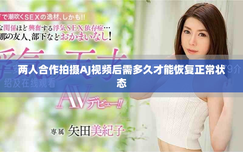 两人合作拍摄AJ视频后需多久才能恢复正常状态