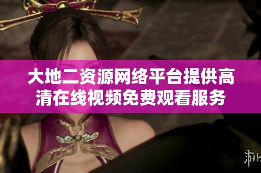 大地二资源网络平台提供高清在线视频免费观看服务