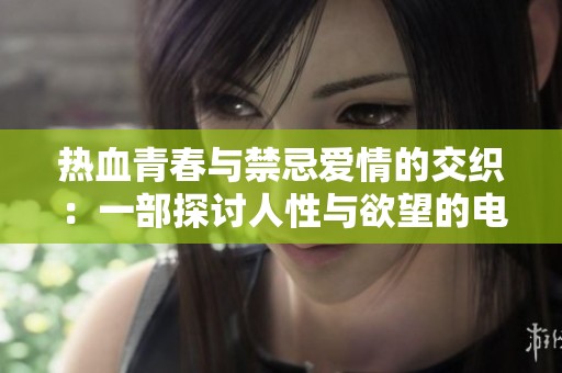 热血青春与禁忌爱情的交织：一部探讨人性与欲望的电影之旅