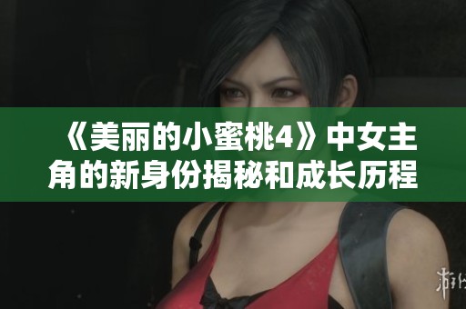 《美丽的小蜜桃4》中女主角的新身份揭秘和成长历程分析