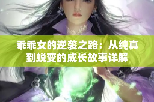 乖乖女的逆袭之路：从纯真到蜕变的成长故事详解