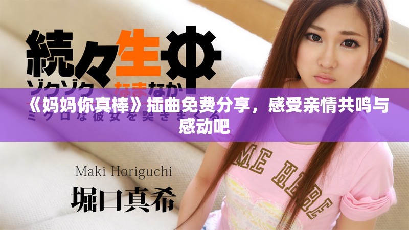 《妈妈你真棒》插曲免费分享，感受亲情共鸣与感动吧