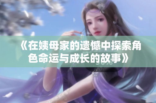 《在姨母家的遗憾中探索角色命运与成长的故事》