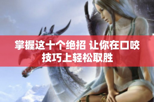 掌握这十个绝招 让你在口咬技巧上轻松取胜