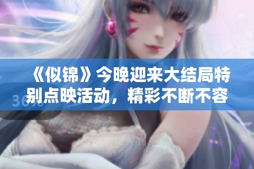 《似锦》今晚迎来大结局特别点映活动，精彩不断不容错过！