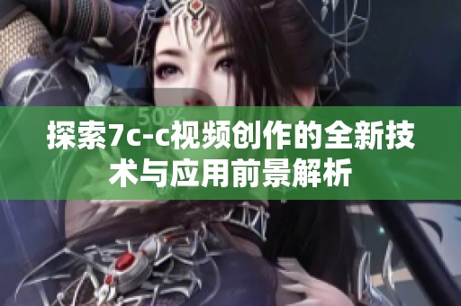 探索7c-c视频创作的全新技术与应用前景解析
