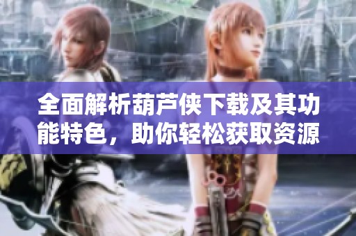 全面解析葫芦侠下载及其功能特色，助你轻松获取资源