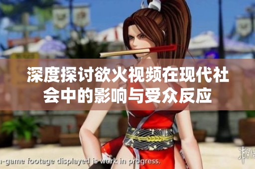 深度探讨欲火视频在现代社会中的影响与受众反应