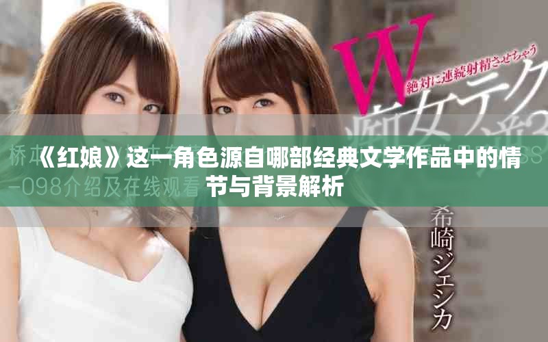 《红娘》这一角色源自哪部经典文学作品中的情节与背景解析