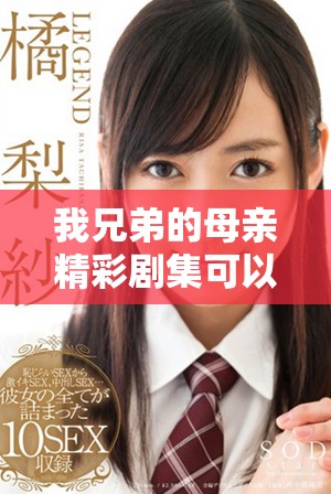 我兄弟的母亲精彩剧集可以免费观看的全新体验