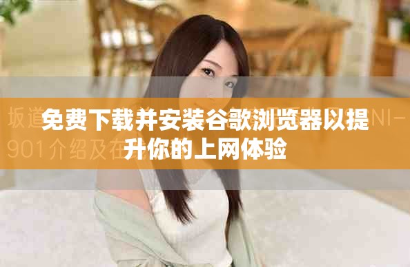 免费下载并安装谷歌浏览器以提升你的上网体验