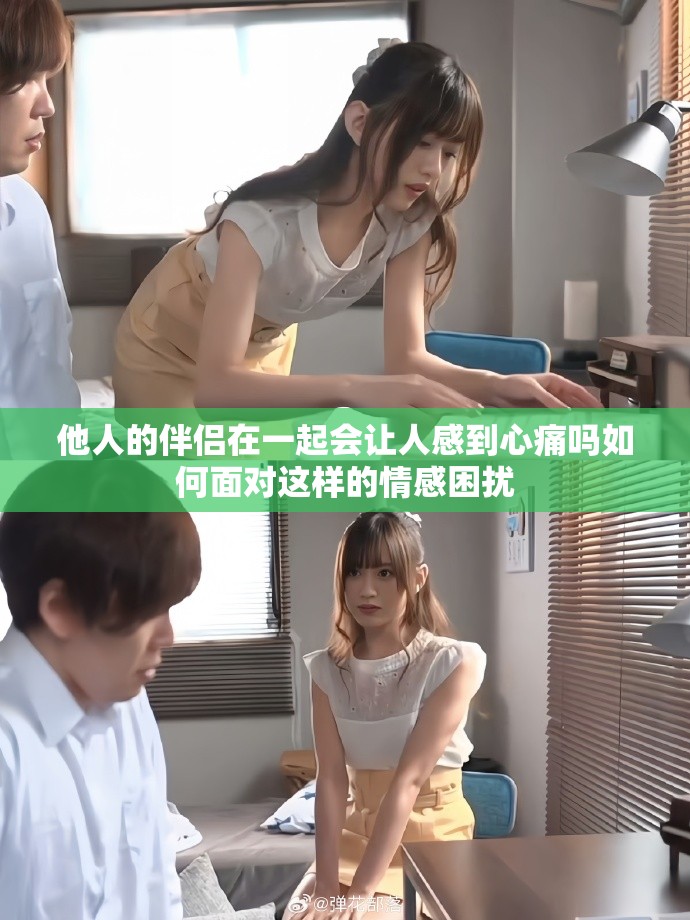 他人的伴侣在一起会让人感到心痛吗如何面对这样的情感困扰