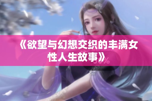 《欲望与幻想交织的丰满女性人生故事》