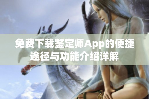 免费下载鉴定师App的便捷途径与功能介绍详解