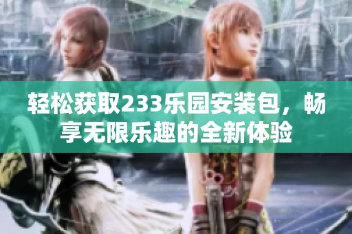 轻松获取233乐园安装包，畅享无限乐趣的全新体验