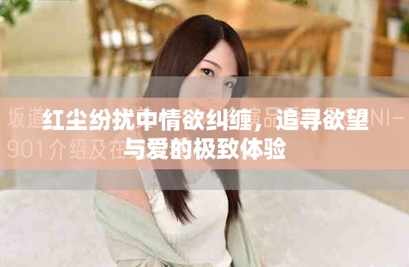 红尘纷扰中情欲纠缠，追寻欲望与爱的极致体验