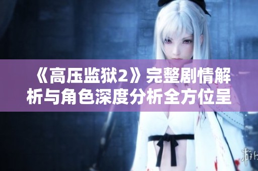 《高压监狱2》完整剧情解析与角色深度分析全方位呈现