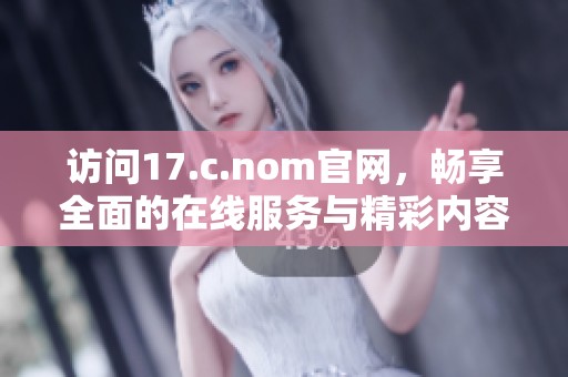 访问17.c.nom官网，畅享全面的在线服务与精彩内容体验