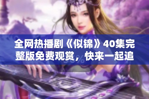 全网热播剧《似锦》40集完整版免费观赏，快来一起追剧吧