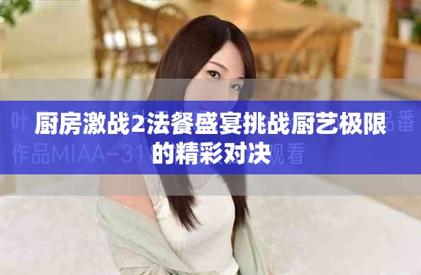 厨房激战2法餐盛宴挑战厨艺极限的精彩对决