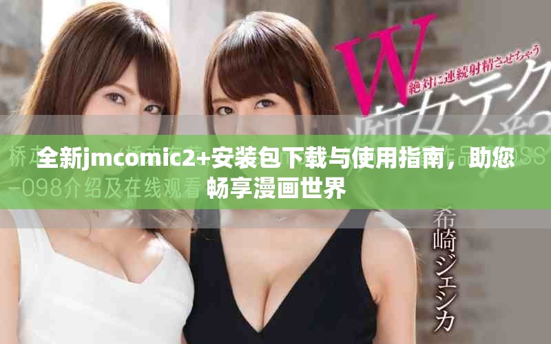 全新jmcomic2+安装包下载与使用指南，助您畅享漫画世界