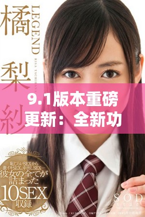 9.1版本重磅更新：全新功能与优化体验一览