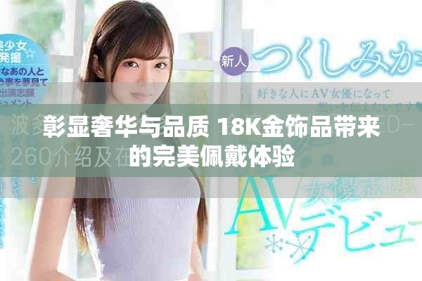 彰显奢华与品质 18K金饰品带来的完美佩戴体验