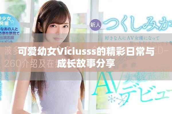 可爱幼女Viciusss的精彩日常与成长故事分享