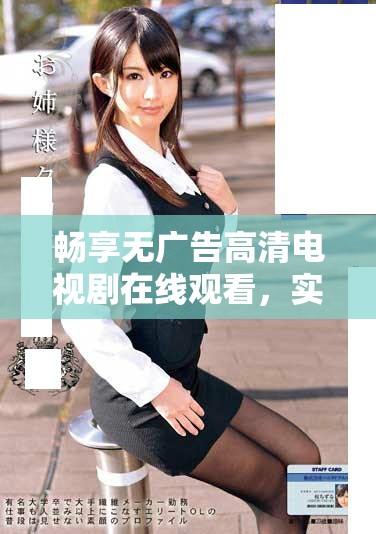 畅享无广告高清电视剧在线观看，实现流畅播放的最佳选择
