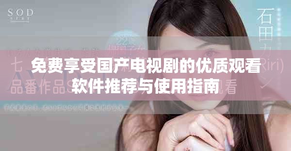 免费享受国产电视剧的优质观看软件推荐与使用指南