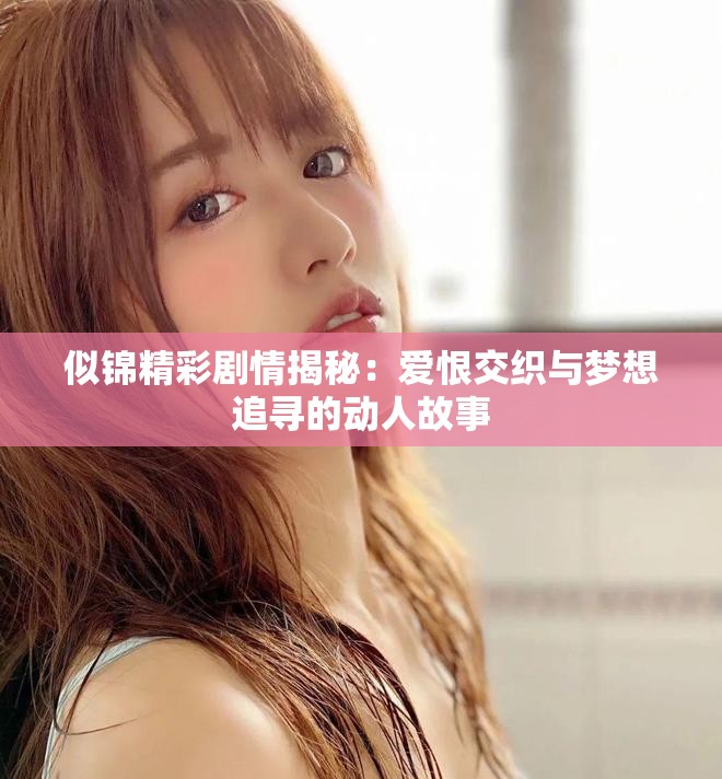 似锦精彩剧情揭秘：爱恨交织与梦想追寻的动人故事