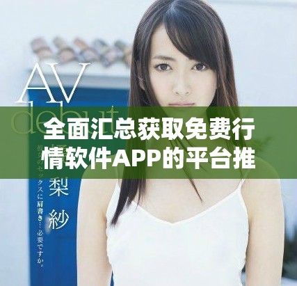 全面汇总获取免费行情软件APP的平台推荐与使用指南