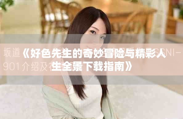 《好色先生的奇妙冒险与精彩人生全景下载指南》