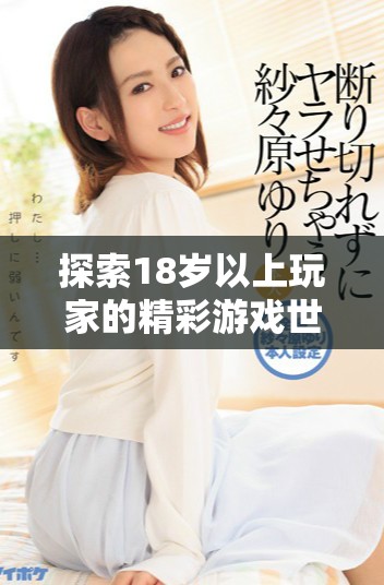 探索18岁以上玩家的精彩游戏世界与独特体验之旅