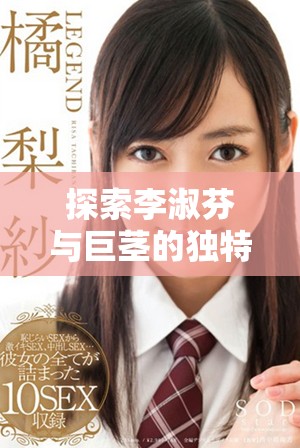 探索李淑芬与巨茎的独特体验与感受揭秘视频内容