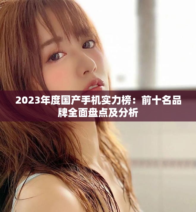2023年度国产手机实力榜：前十名品牌全面盘点及分析