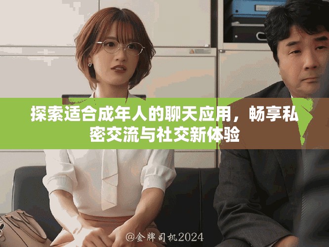 探索适合成年人的聊天应用，畅享私密交流与社交新体验