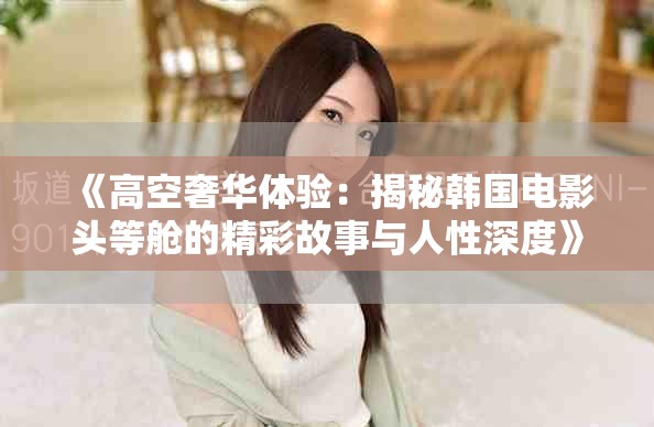 《高空奢华体验：揭秘韩国电影头等舱的精彩故事与人性深度》
