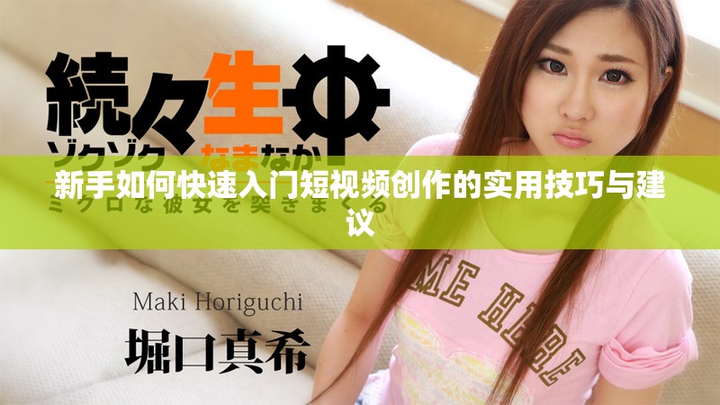 新手如何快速入门短视频创作的实用技巧与建议