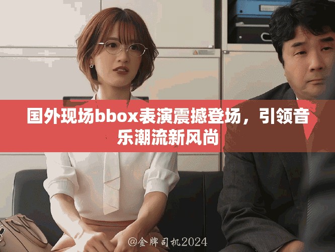 国外现场bbox表演震撼登场，引领音乐潮流新风尚