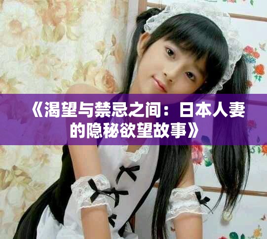 《渴望与禁忌之间：日本人妻的隐秘欲望故事》