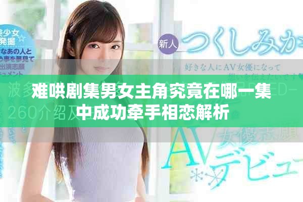 难哄剧集男女主角究竟在哪一集中成功牵手相恋解析