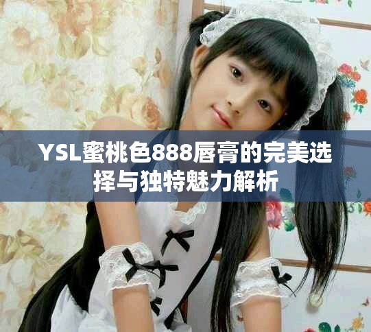 YSL蜜桃色888唇膏的完美选择与独特魅力解析