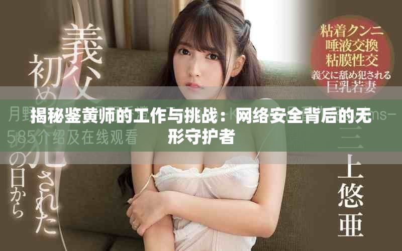 揭秘鉴黄师的工作与挑战：网络安全背后的无形守护者