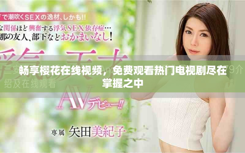 畅享樱花在线视频，免费观看热门电视剧尽在掌握之中
